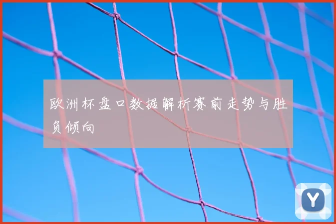 欧洲杯盘口数据解析赛前走势与胜负倾向