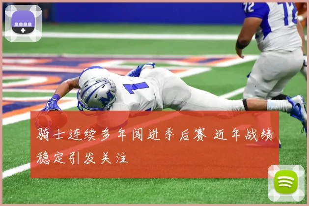 骑士连续多年闯进季后赛 近年战绩稳定引发关注