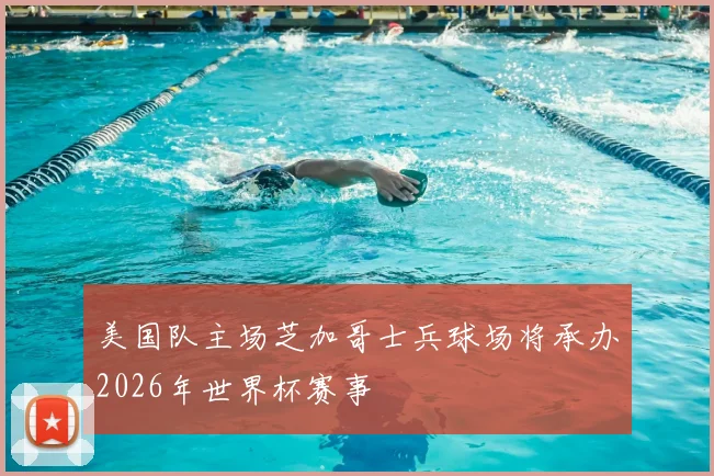 美国队主场芝加哥士兵球场将承办2026年世界杯赛事