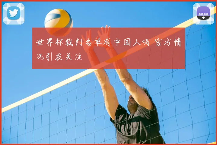 世界杯裁判名单有中国人吗 官方情况引发关注