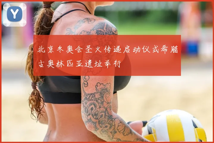 北京冬奥会圣火传递启动仪式希腊古奥林匹亚遗址举行