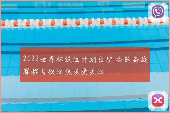 2022世界杯投注计划出炉 各队备战赛程与投注焦点受关注