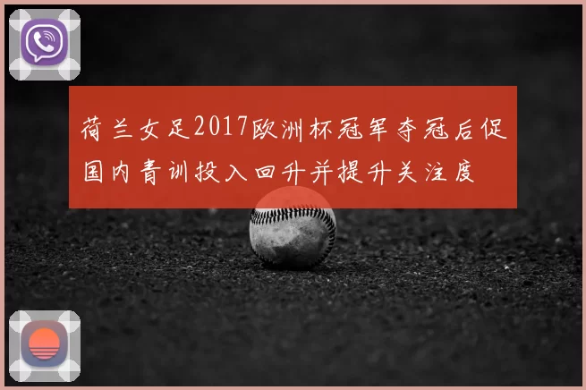 荷兰女足2017欧洲杯冠军夺冠后促国内青训投入回升并提升关注度