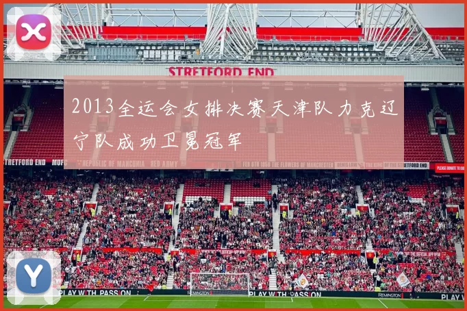 2013全运会女排决赛天津队力克辽宁队成功卫冕冠军