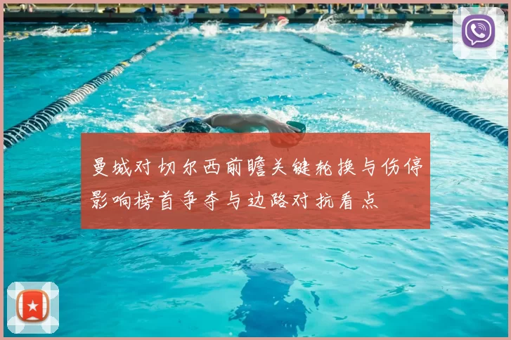 曼城对切尔西前瞻关键轮换与伤停影响榜首争夺与边路对抗看点