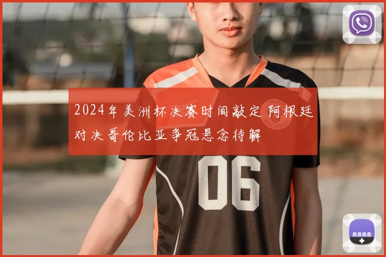 2024年美洲杯决赛时间敲定 阿根廷对决哥伦比亚争冠悬念待解