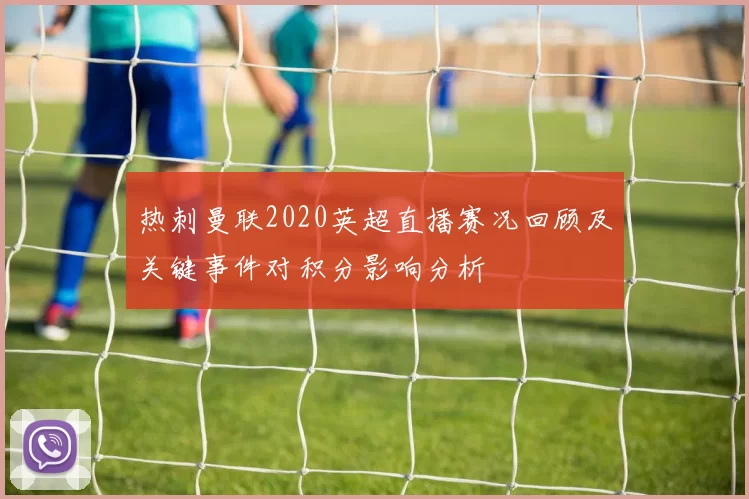 热刺曼联2020英超直播赛况回顾及关键事件对积分影响分析