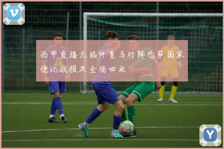西甲直播无插件皇马对阵巴萨国家德比战报及全场回放