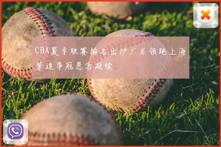 CBA夏季联赛排名出炉广东领跑上海紧追争冠悬念延续