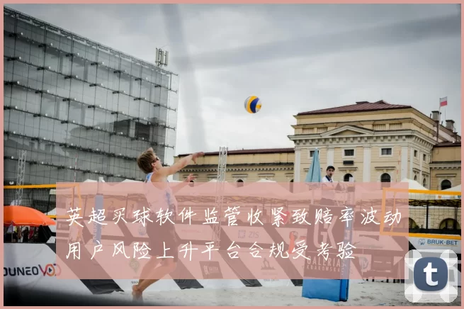 英超买球软件监管收紧致赔率波动用户风险上升平台合规受考验