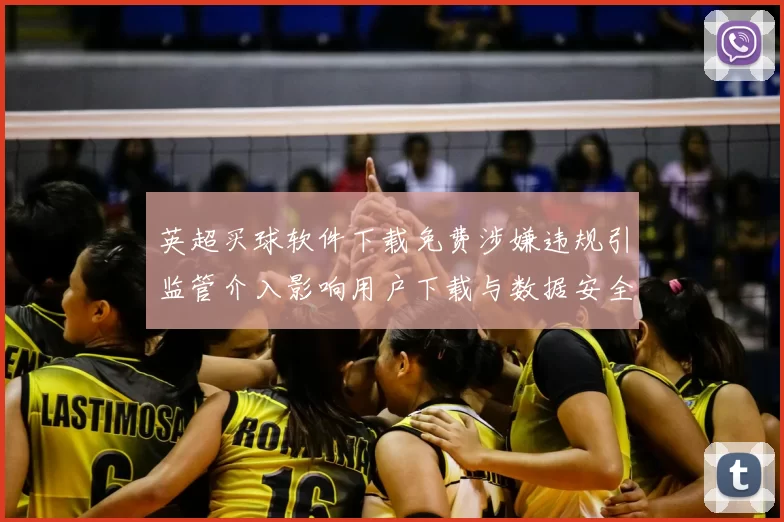 英超买球软件下载免费涉嫌违规引监管介入影响用户下载与数据安全