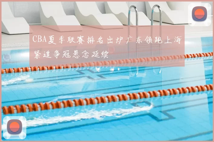 CBA夏季联赛排名出炉广东领跑上海紧追争冠悬念延续
